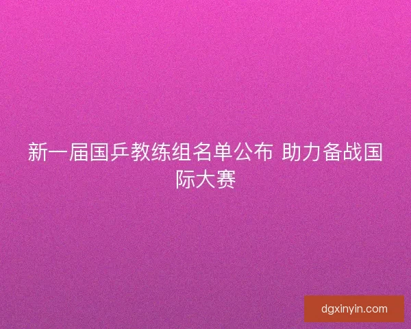 新一届国乒教练组名单公布 助力备战国际大赛