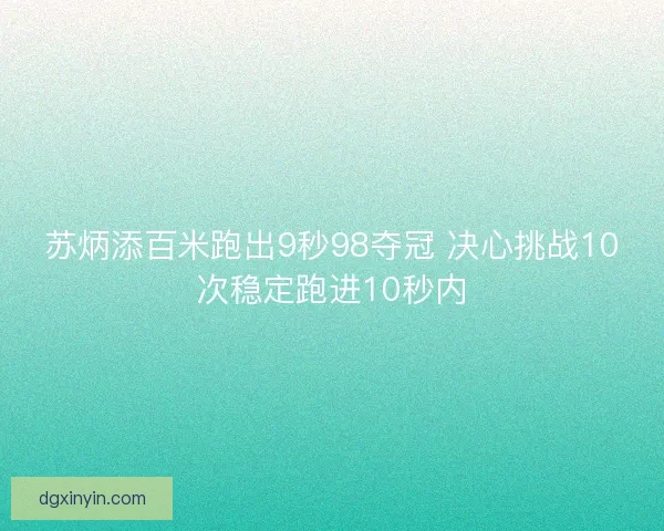 苏炳添百米跑出9秒98夺冠 决心挑战10次稳定跑进10秒内