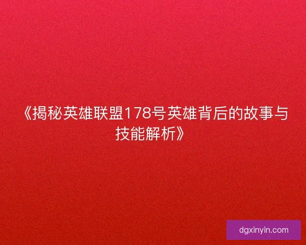 《揭秘英雄联盟178号英雄背后的故事与技能解析》