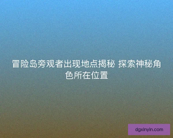 冒险岛旁观者出现地点揭秘 探索神秘角色所在位置