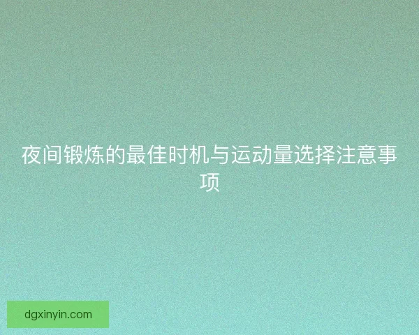 夜间锻炼的最佳时机与运动量选择注意事项