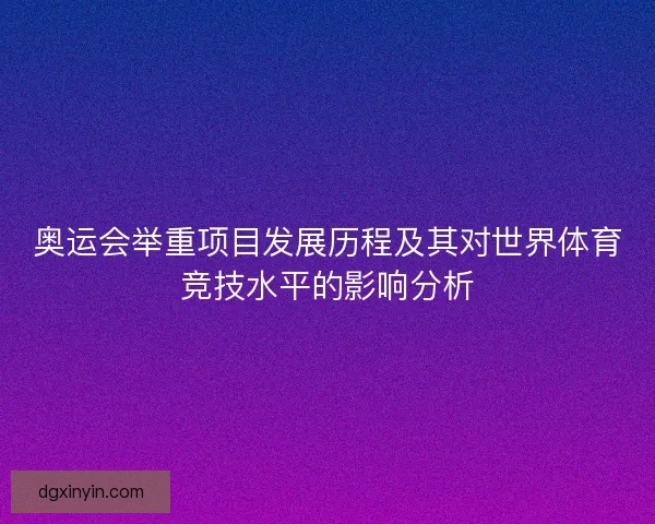 奥运会举重项目发展历程及其对世界体育竞技水平的影响分析
